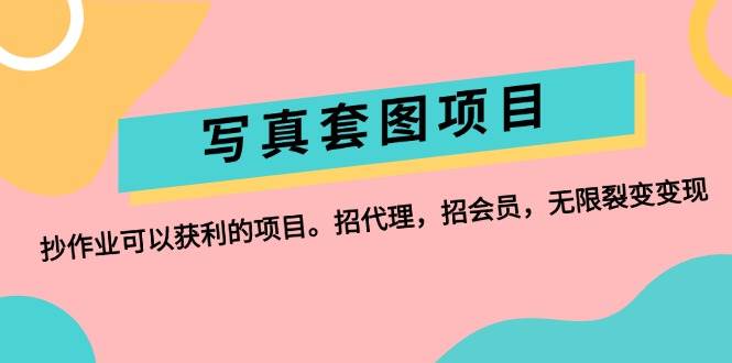 写真套图项目：抄作业可以获利的项目。招代理，招会员，无限裂变变现-刀客资源网