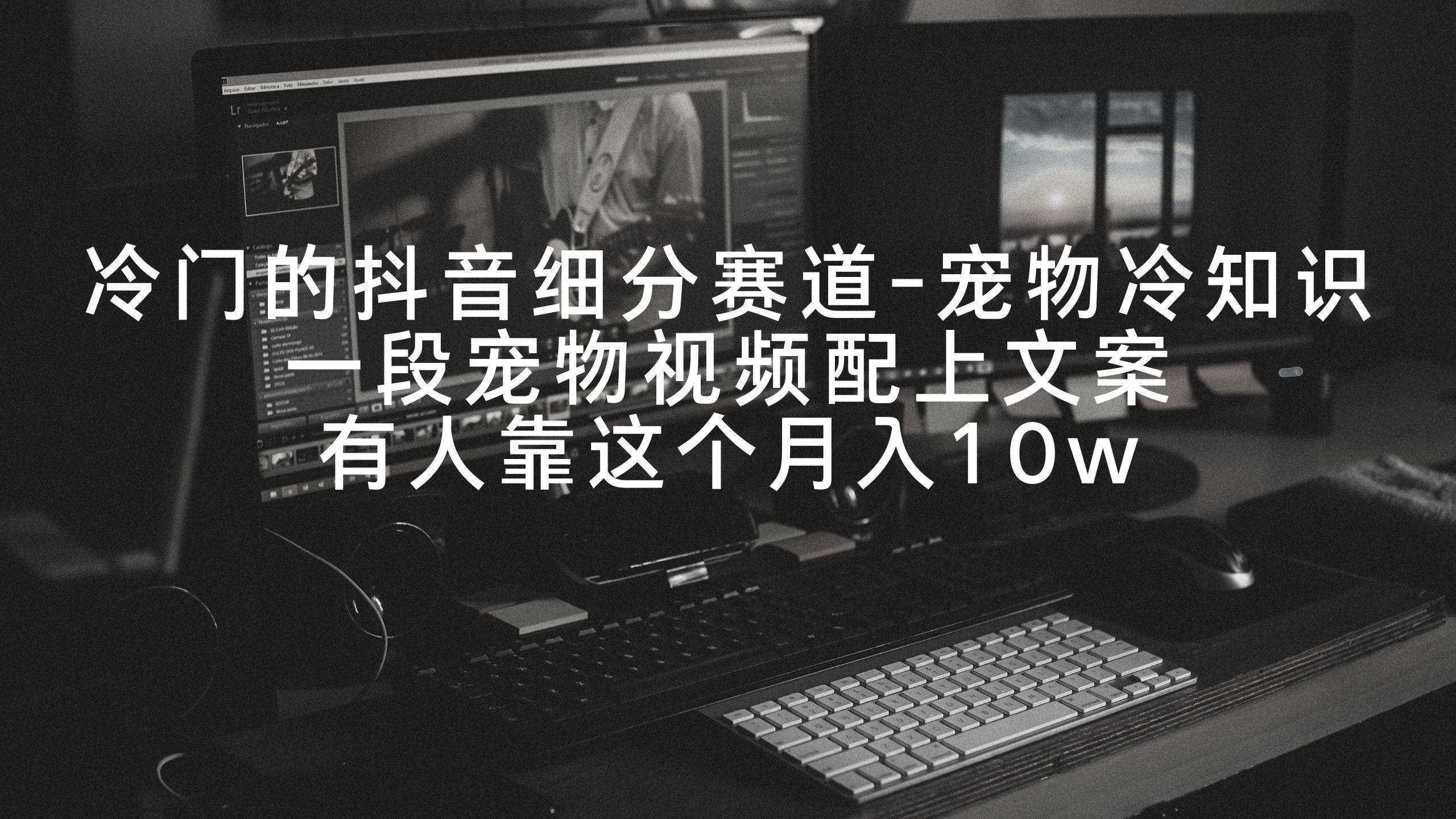 冷门的抖音细分赛道-宠物冷知识，一段宠物视频配上文案，有人靠这个月入10w-刀客资源网