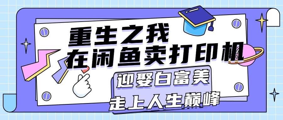 重生之我在闲鱼卖打印机，月入过万，迎娶白富美，走上人生巅峰-刀客资源网