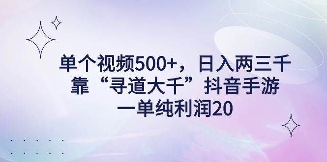 单个视频500+，日入两三千轻轻松松，靠“寻道大千”抖音手游，一单纯利…-刀客资源网