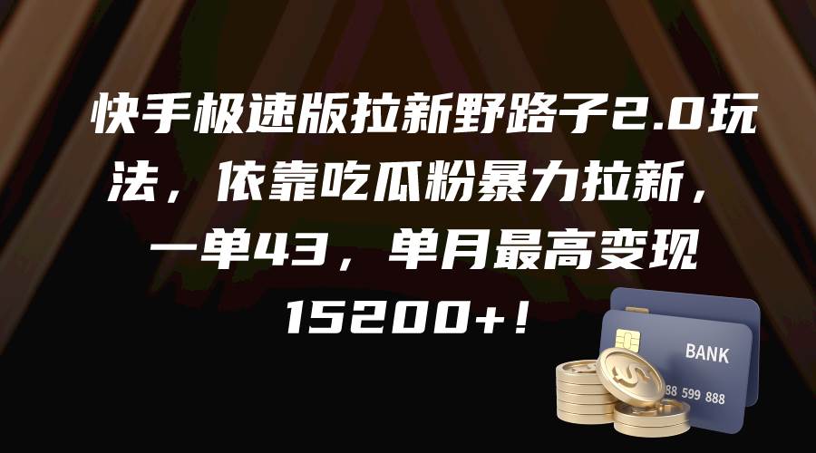 快手极速版拉新野路子2.0玩法，依靠吃瓜粉暴力拉新，一单43，单月最高变现15200+-刀客资源网