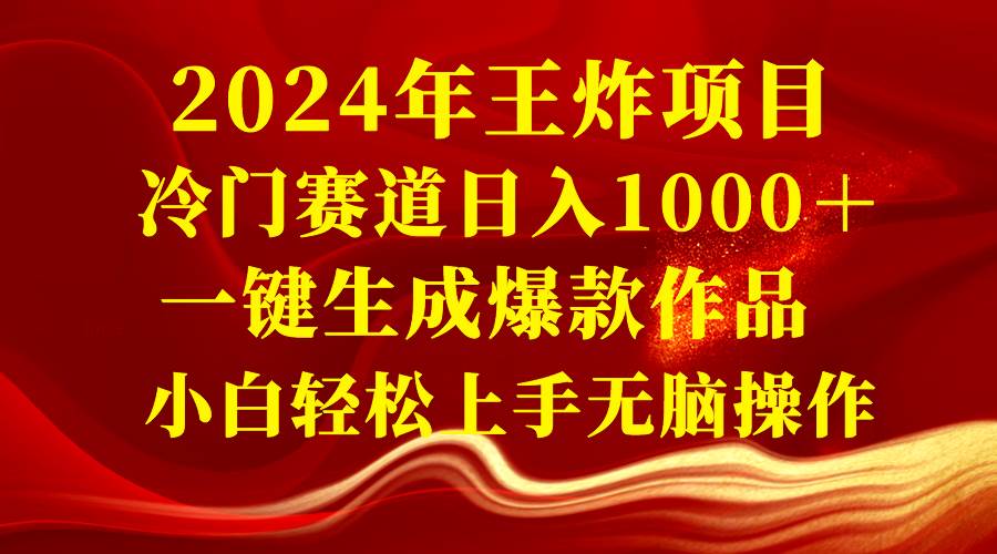 2024年王炸项目 冷门赛道日入1000＋一键生成爆款作品 小白轻松上手无脑操作-刀客资源网