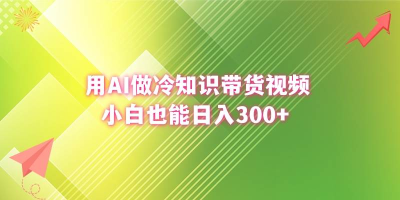 用AI做冷知识带货视频，小白也能日入300+-刀客资源网