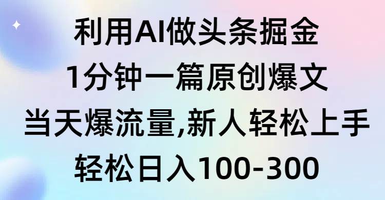 利用AI做头条掘金，1分钟一篇原创爆文，当天爆流量，新人轻松上手-刀客资源网
