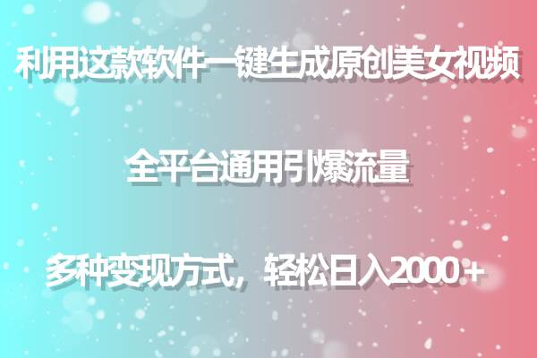 用这款软件一键生成原创美女视频 全平台通用引爆流量 多种变现 日入2000＋-刀客资源网