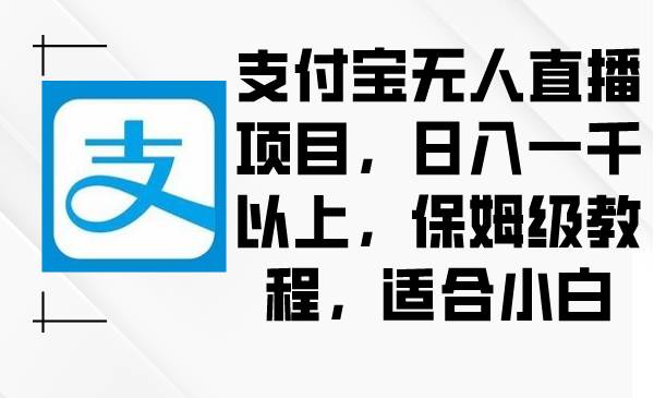 支付宝无人直播项目，日入一千以上，保姆级教程，适合小白-刀客资源网