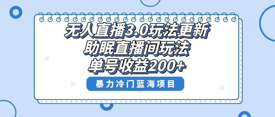 无人直播3.0玩法更新，助眠直播间项目，单号收益200+，暴力冷门蓝海项目！-刀客资源网