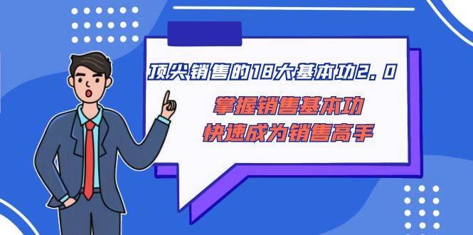顶尖 销售的18大基本功2.0，掌握销售基本功快速成为销售高手-刀客资源网