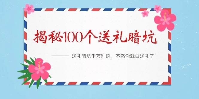 《揭秘100个送礼暗坑》——送礼暗坑千万别踩，不然你就白送礼了-刀客资源网