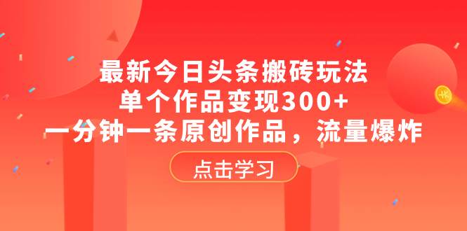 最新今日头条搬砖玩法，单个作品变现300+，一分钟一条原创作品，流量爆炸-刀客资源网