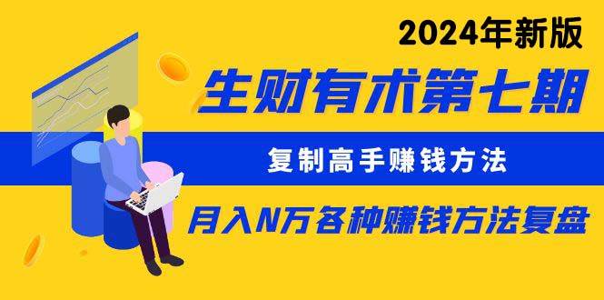 生财有术第七期：复制高手赚钱方法 月入N万各种方法复盘（更新到24年0313）-刀客资源网