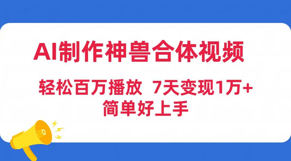 AI制作神兽合体视频，轻松百万播放，七天变现1万+简单好上手（工具+素材）-刀客资源网