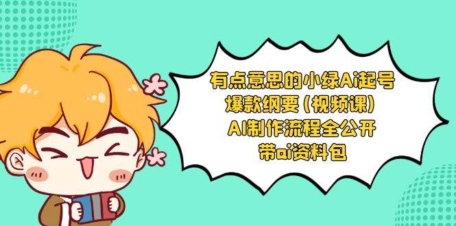 有点意思的小绿-Ai起号爆款纲要(视频课) AI制作流程全公开，附带ai资料包-刀客资源网