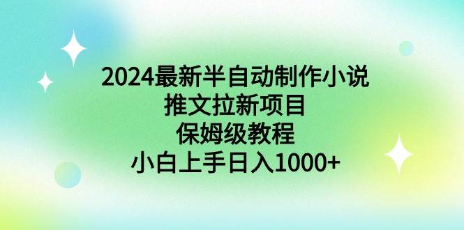 2024最新半自动制作小说推文拉新项目，保姆级教程，小白上手日入1000+-刀客资源网