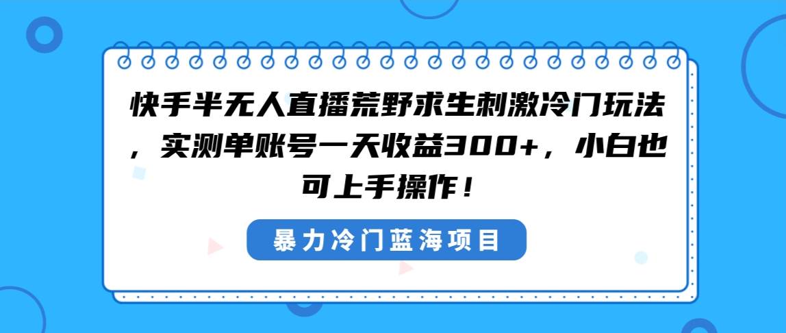 快手半无人直播荒野求生刺激冷门玩法，实测单账号一天收益300+，小白也…-刀客资源网