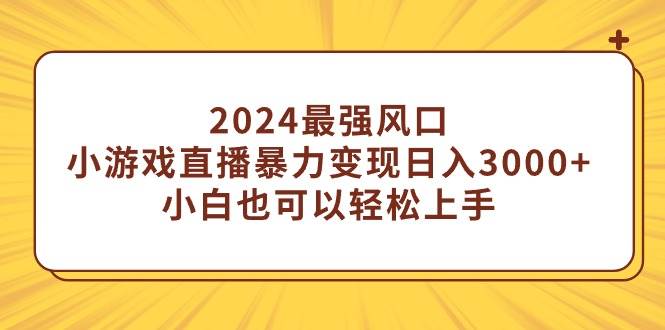 2024最强风口，小游戏直播暴力变现日入3000+小白也可以轻松上手-刀客资源网