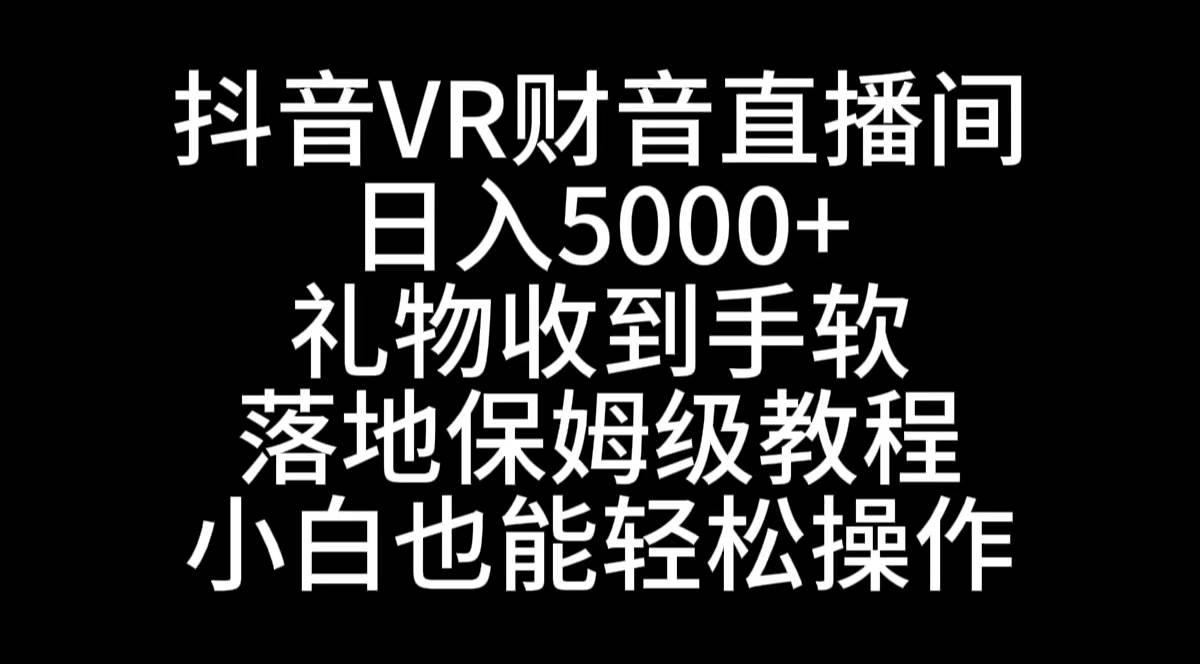 抖音VR财神直播间，日入5000+，礼物收到手软，落地式保姆级教程，小白也…-刀客资源网