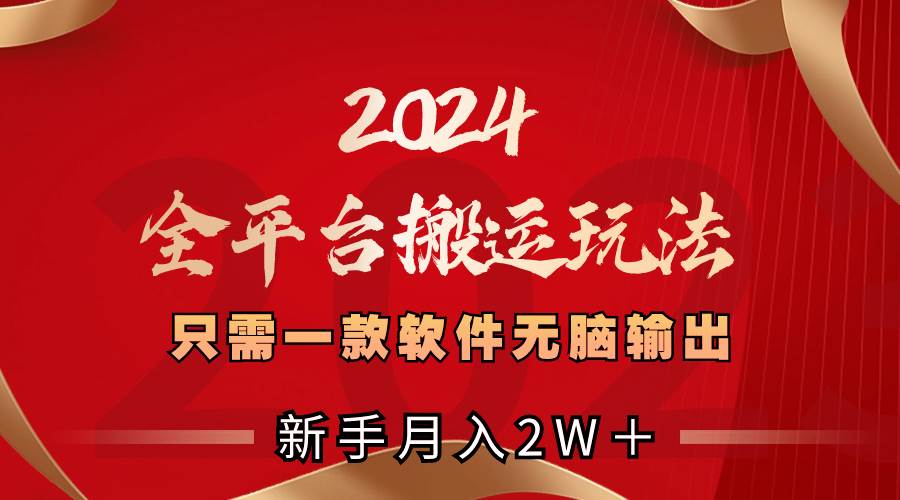2024全平台搬运玩法，只需一款软件，无脑输出，小白也能月入2W＋-刀客资源网