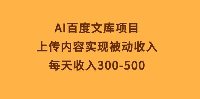 AI百度文库项目，上传内容实现被动收入，每天收入300-500-刀客资源网