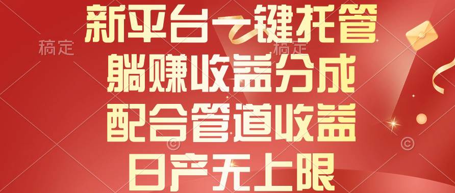 新平台一键托管，躺赚收益分成，配合管道收益，日产无上限-刀客资源网