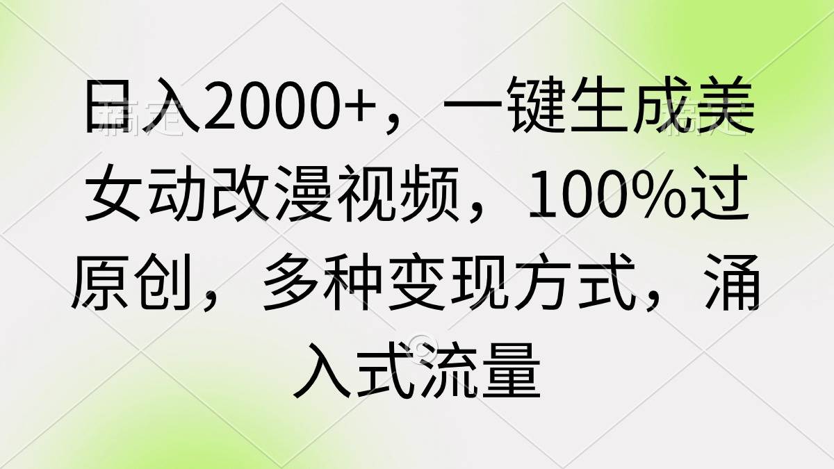 日入2000+，一键生成美女动改漫视频，100%过原创，多种变现方式 涌入式流量-刀客资源网