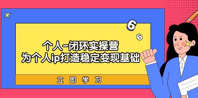 个人-闭环实操营：为个人ip打造稳定变现基础，从价值定位/爆款打造/产品…-刀客资源网