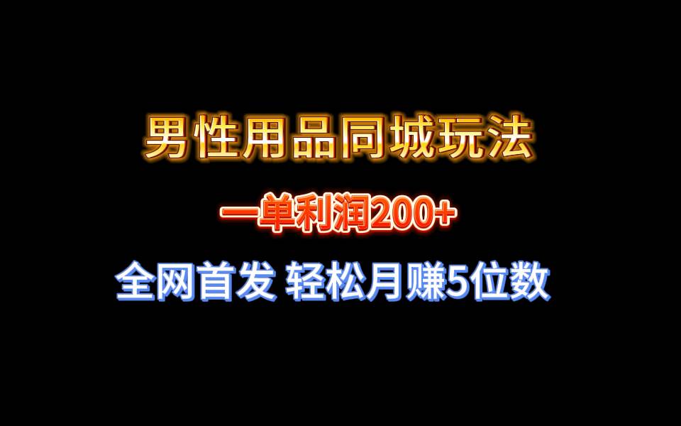全网首发 一单利润200+ 男性用品同城玩法 轻松月赚5位数-刀客资源网