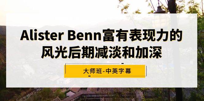 Alister Benn富有表现力的风光后期减淡和加深大师班-中英字幕-刀客资源网