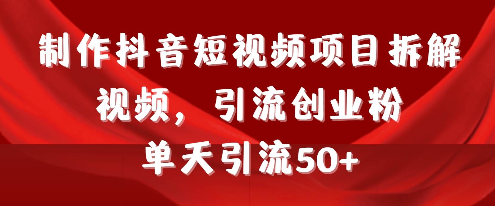 制作抖音短视频项目拆解视频引流创业粉，一天引流50+教程+工具+素材-刀客资源网