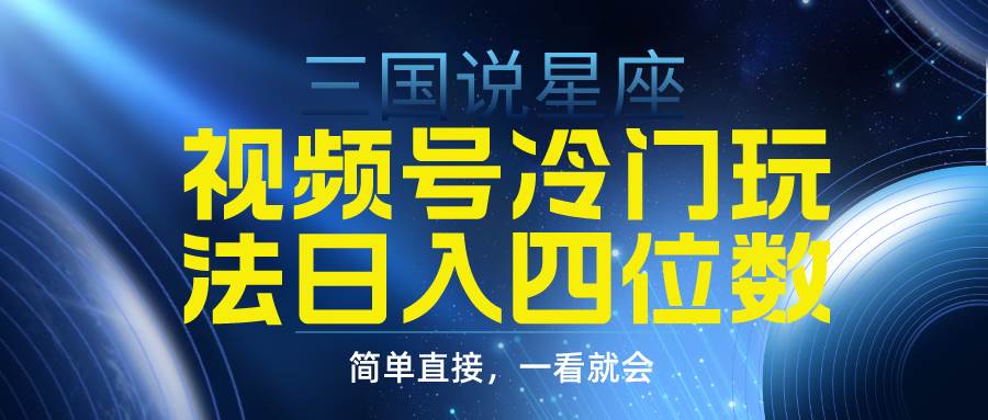 视频号掘金冷门玩法，三国星座赛道，日入四位数（教程+素材）-刀客资源网