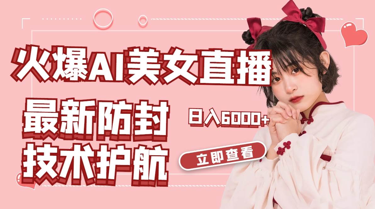 火爆AI美女舞蹈直播，最新防封技术保驾护航，礼物收到手软，日入6000+-刀客资源网