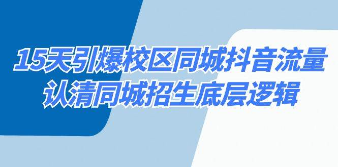 15天引爆校区 同城抖音流量，认清同城招生底层逻辑-刀客资源网