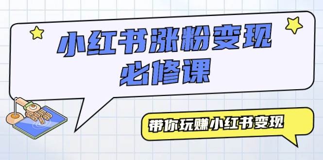 小红书涨粉变现必修课，带你玩赚小红书变现（9节课）-刀客资源网