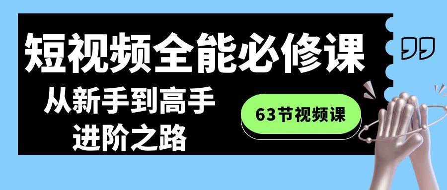 短视频-全能必修课程：从小白到高手进阶之路（63节视频课）-刀客资源网