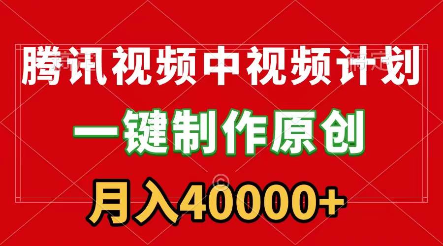 腾讯视频APP中视频计划，一键制作，刷爆流量分成收益，月入40000+附软件-刀客资源网