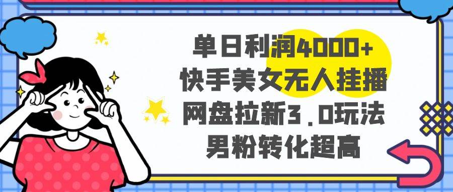 单日利润4000+快手美女无人挂播，网盘拉新3.0玩法，男粉转化超高-刀客资源网
