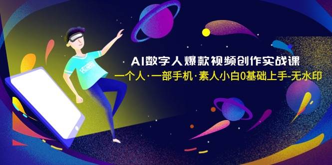 AI数字人爆款视频创作实战课，一个人·一部手机·素人小白0基础上手-无水印-刀客资源网