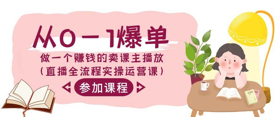 从0-1爆单-做一个赚钱的卖课主播放（直播全流程实操运营课）-刀客资源网
