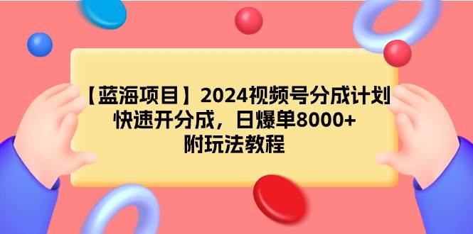 【蓝海项目】2024视频号分成计划，快速开分成，日爆单8000+，附玩法教程-刀客资源网