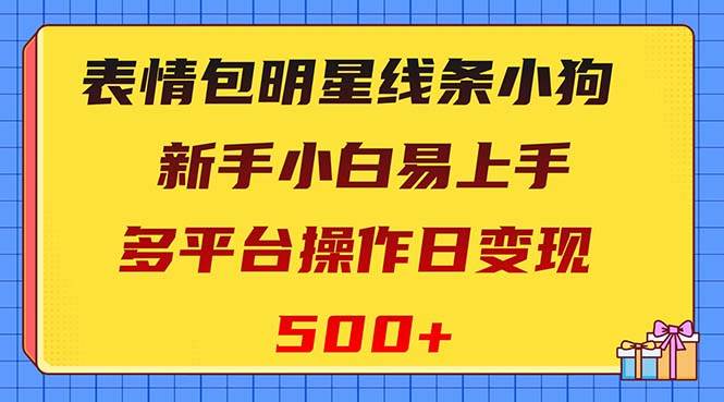 表情包明星线条小狗变现项目，小白易上手多平台操作日变现500+-刀客资源网