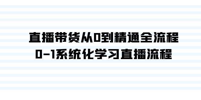 直播带货从0到精通全流程，0-1系统化学习直播流程（35节课）-刀客资源网