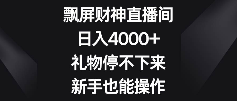 飘屏财神直播间，日入4000+，礼物停不下来，小白也能操作-刀客资源网