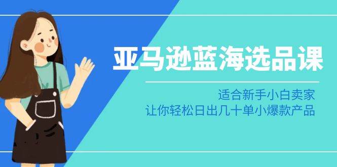 亚马逊-蓝海选品课：适合小白小白卖家，让你轻松日出几十单小爆款产品-刀客资源网