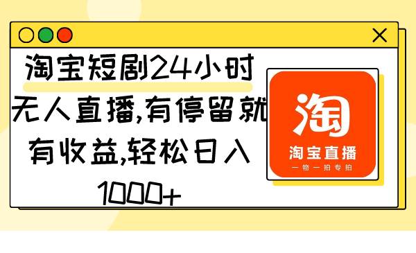 淘宝短剧24小时无人直播，有停留就有收益,轻松日入1000+-刀客资源网