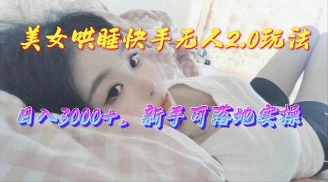 美女哄睡快手无人2.0赛道，日收3000+，小白可落地实操-刀客资源网
