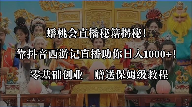 蟠桃会直播秘籍揭秘！靠抖音西游记直播日入1000+零基础创业，赠保姆级教程-刀客资源网
