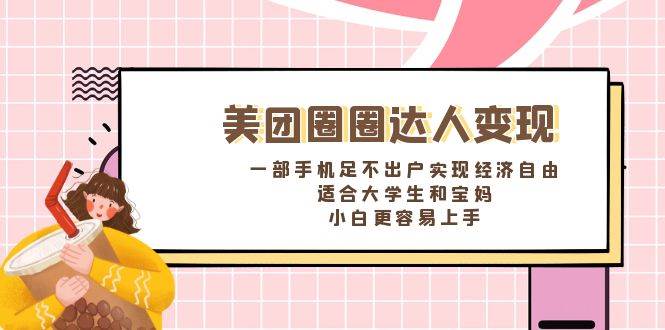 《美团圈圈达人变现，一部手机足不出户实现经济自由。适合大学生和宝妈，小白更容易上手》-刀客资源网