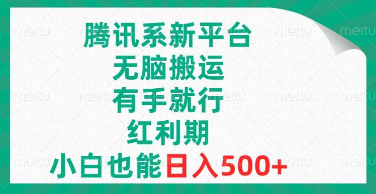 腾讯系新平台，无脑搬运，有手就行，红利期，小白也能日入500+-刀客资源网
