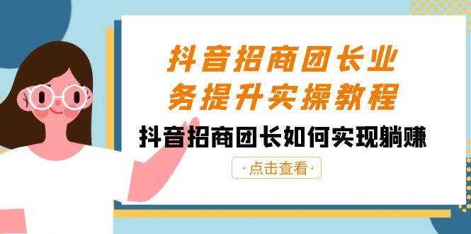 抖音-招商团长业务提升实操教程，抖音招商团长如何实现躺赚（38节）-刀客资源网