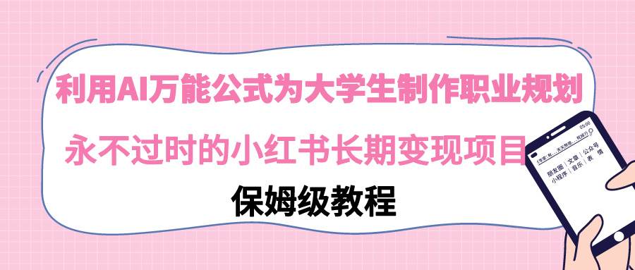 利用AI万能公式为大学生制作职业规划，永不过时的小红书长期变现项目-刀客资源网